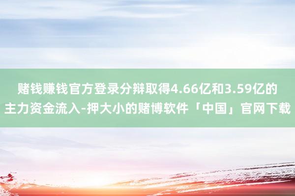 赌钱赚钱官方登录分辩取得4.66亿和3.59亿的主力资金流入-押大小的赌博软件「中国」官网下载