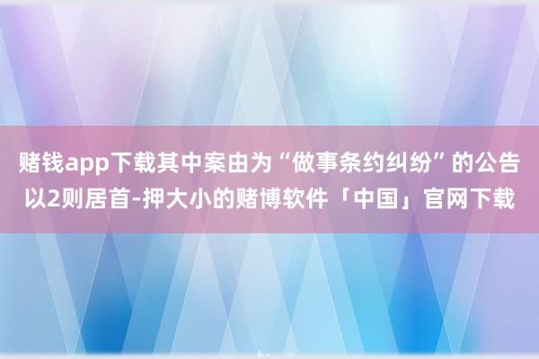 赌钱app下载其中案由为“做事条约纠纷”的公告以2则居首-押大小的赌博软件「中国」官网下载