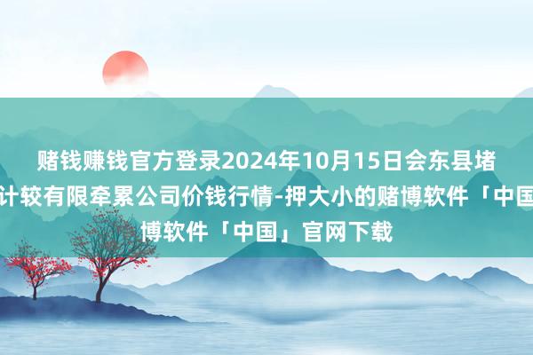 赌钱赚钱官方登录2024年10月15日会东县堵格牲口阛阓计较有限牵累公司价钱行情-押大小的赌博软件「中国」官网下载