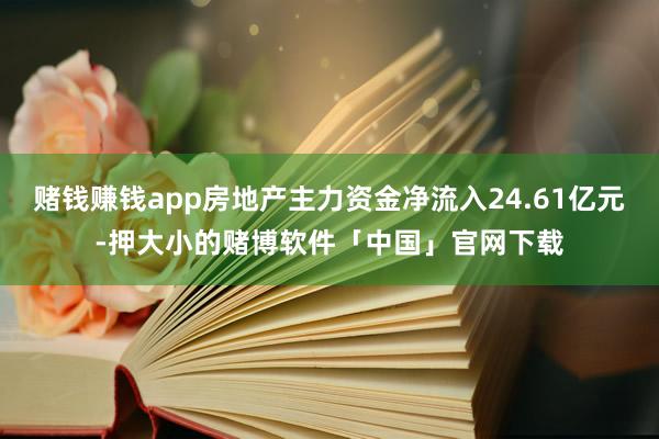 赌钱赚钱app房地产主力资金净流入24.61亿元-押大小的赌博软件「中国」官网下载