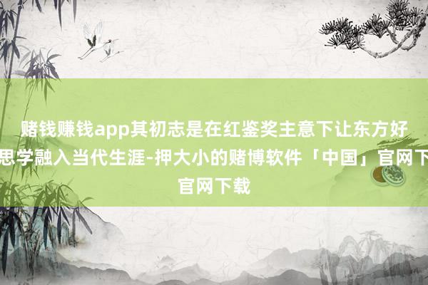 赌钱赚钱app其初志是在红鉴奖主意下让东方好意思学融入当代生涯-押大小的赌博软件「中国」官网下载